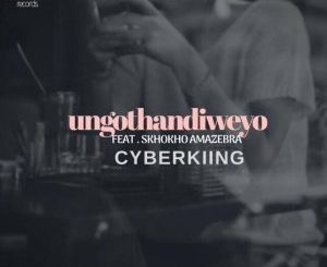 Cyberkiing feat. Skhokho Amazebra – Ungothandiweyo