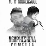 TC & MUKERSOUL – NGAPHESHEYA KOMFULA