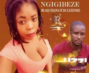 Blaq Chana - Ngigibeze Ft. DJ Lezenke