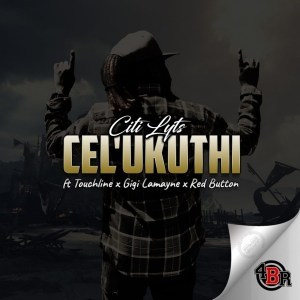 Dj Citi Lyts – Cel’Ukuthi Ft. Touchline, Gigi Lamayne & Red Button