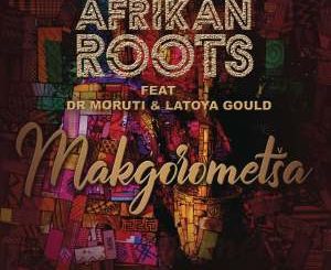 Afrikan Roots – Makgorometsa Ft. Dr Moruti & Latoya Gould