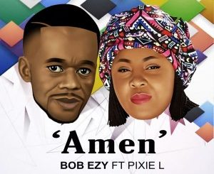 Bob Ezy – Amen Ft. Pixie L