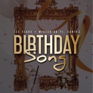 Ice Flake & MixsterSA – Birthday Song Ft. Santos