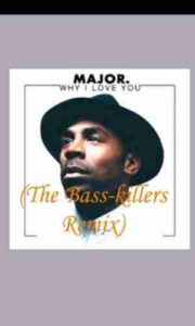 MAJOR – WHY I LOVE YOU (THE BASS-KILLERS REMIX)