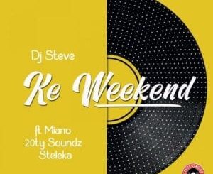 DJ Steve – Ke Weekend Ft. Miano, 20ty Soundz & Steleka