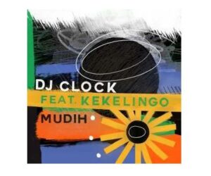 DJ Clock – Mudih Ft. Kekelingo