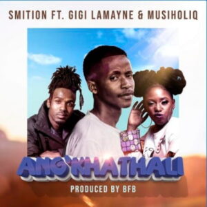 Smition – Ang’Khathali Ft. Gigi Lamayne & MusiholiQ