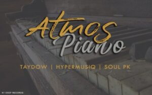 Taydow – Atmos Piano Ft. HyperMusiQ SA & SoulPK