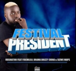 Vusinator – Festival President Ft. Firemlilo, Drama Drizzy China & Sizwe Maps