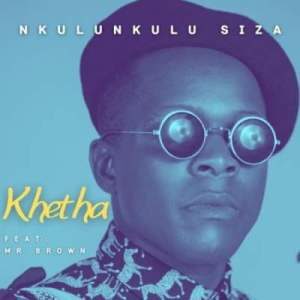 Khetha – Nkulunkulu Siza Ft. Mr Brown