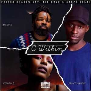 Prince Shadow – C Within Ft. Big Zulu & Steph Solo