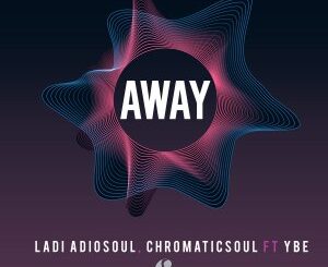 Ladi Adiosoul – Away Ft. YBE & Chromaticsoul