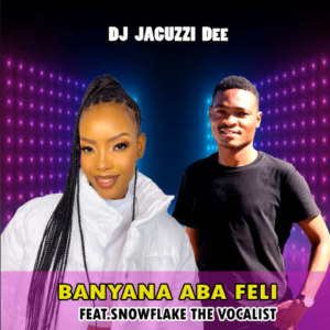 DJ Jacuzzi Dee – Banyana Aba Feli Ft. snowflake the vocalist