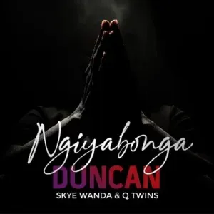 Duncan - Ngiyabonga Ft. Skye Wanda & Q Twins