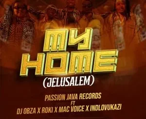 Passion Java Records - My Home (Jelusalem) ft DJ Obza, Roki, Mac Voice & Indlovukazi