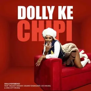 Dollyditebogo - Dolly Ke Chipi ft Mulest Vankay, Bunny Energizer, 015 MusiQ & Van City MusiQ