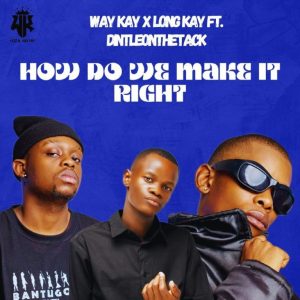 Way Kay & Longkay – How Do We Make It Right ft Dintleonthetrack