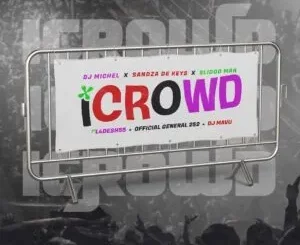 DJ Michel – iCrowd ft. Sandaza De Keys, Slidoo Man, L4Desh 55 & Official General 252